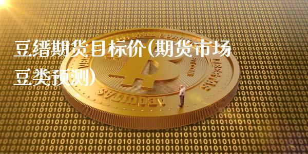 豆缙期货目标价(期货市场豆类预测)