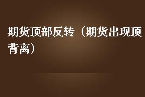 期货顶部反转（期货出现顶背离）