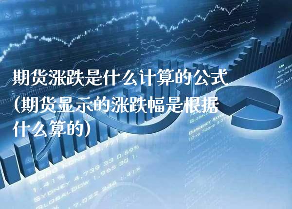 期货涨跌是什么计算的公式(期货显示的涨跌幅是根据什么算的)_https://www.boyangwujin.com_期货开户_第1张