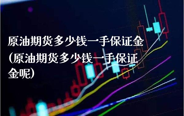 原油期货多少钱一手保证金(原油期货多少钱一手保证金呢)_https://www.boyangwujin.com_期货直播间_第1张