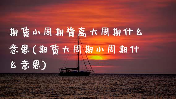 期货小周期背离大周期什么意思(期货大周期小周期什么意思)_https://www.boyangwujin.com_期货直播间_第1张