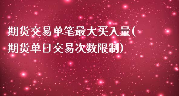 期货交易单笔最大买入量(期货单日交易次数限制)