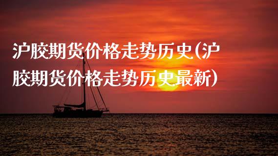 沪胶期货价格走势历史(沪胶期货价格走势历史最新)_https://www.boyangwujin.com_原油期货_第1张