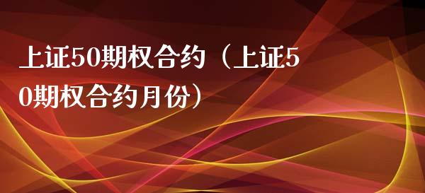 上证50期权合约（上证50期权合约月份）_https://www.boyangwujin.com_期货直播间_第1张