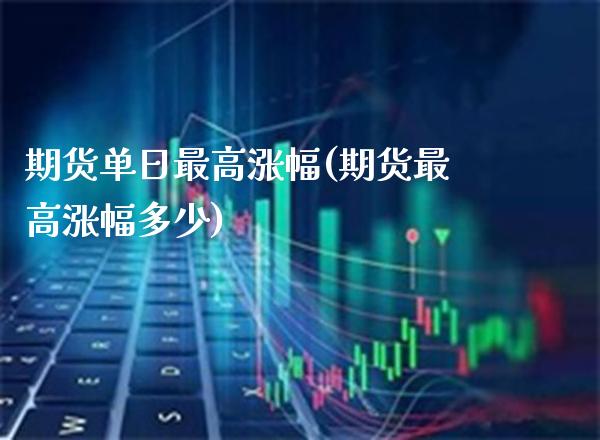 期货单日最高涨幅(期货最高涨幅多少)_https://www.boyangwujin.com_期货科普_第1张