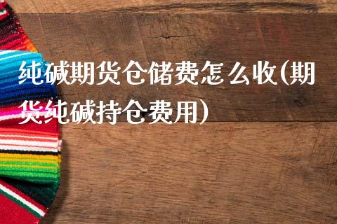 纯碱期货仓储费怎么收(期货纯碱持仓费用)_https://www.boyangwujin.com_期货科普_第1张