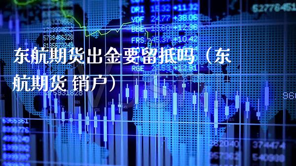 东航期货出金要留抵吗（东航期货 销户）_https://www.boyangwujin.com_原油期货_第1张