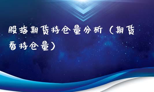 股指期货持仓量分析（期货看持仓量）
