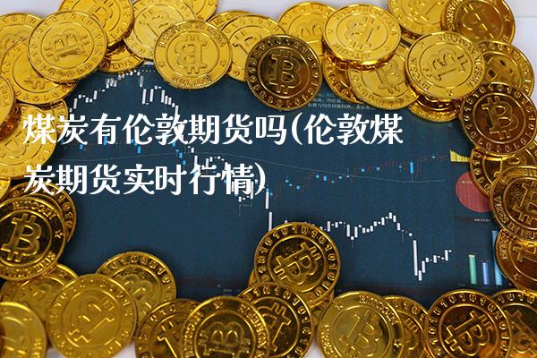煤炭有伦敦期货吗(伦敦煤炭期货实时行情)