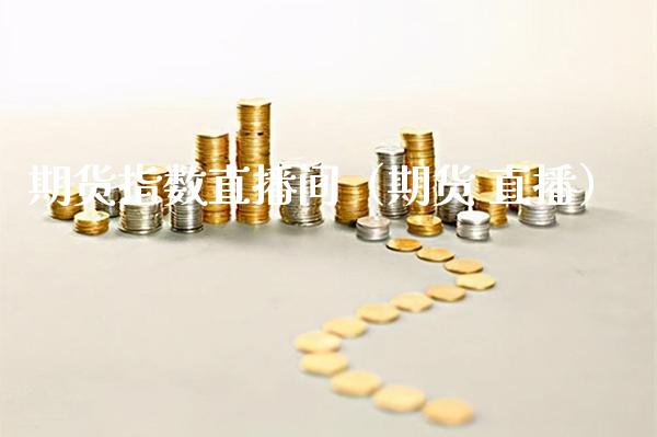 期货指数直播间（期货 直播）_https://www.boyangwujin.com_黄金期货_第1张