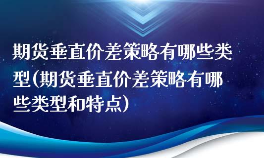 期货垂直价差策略有哪些类型(期货垂直价差策略有哪些类型和特点)_https://www.boyangwujin.com_白银期货_第1张