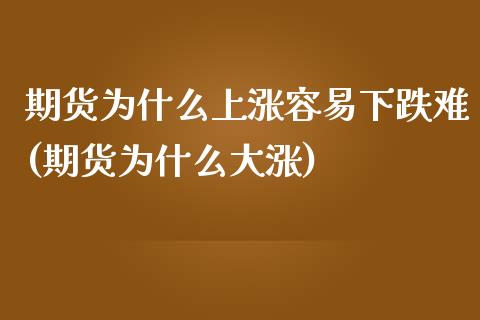 期货为什么上涨容易下跌难(期货为什么大涨)_https://www.boyangwujin.com_期货直播间_第1张