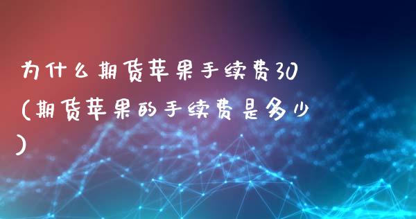 为什么期货苹果手续费30(期货苹果的手续费是多少)_https://www.boyangwujin.com_期货直播间_第1张