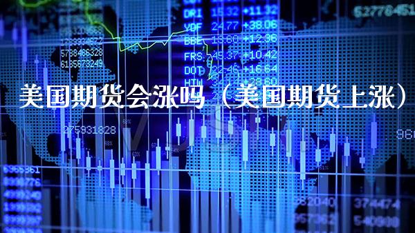 美国期货会涨吗（美国期货上涨）