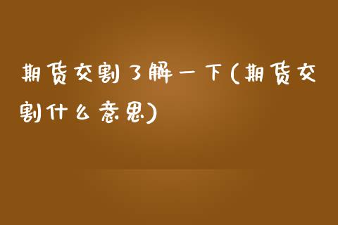 期货交割了解一下(期货交割什么意思)