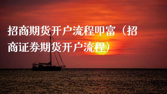 招商期货开户流程叩富（招商证券期货开户流程）_https://www.boyangwujin.com_期货直播间_第1张