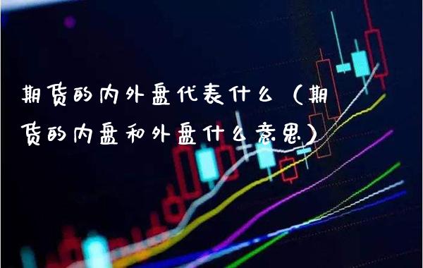 期货的内外盘代表什么（期货的内盘和外盘什么意思）_https://www.boyangwujin.com_黄金期货_第1张