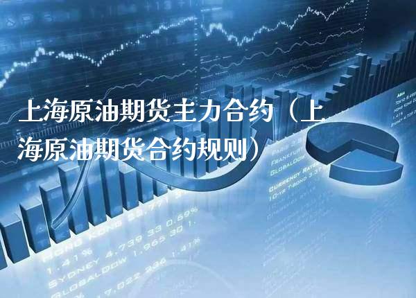 上海原油期货主力合约（上海原油期货合约规则）_https://www.boyangwujin.com_期货直播间_第1张