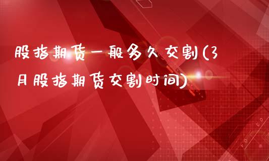 股指期货一般多久交割(3月股指期货交割时间)