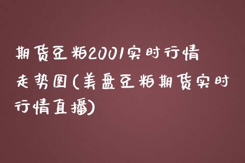 期货豆粕2001实时行情走势图(美盘豆粕期货实时行情直播)_https://www.boyangwujin.com_期货直播间_第1张