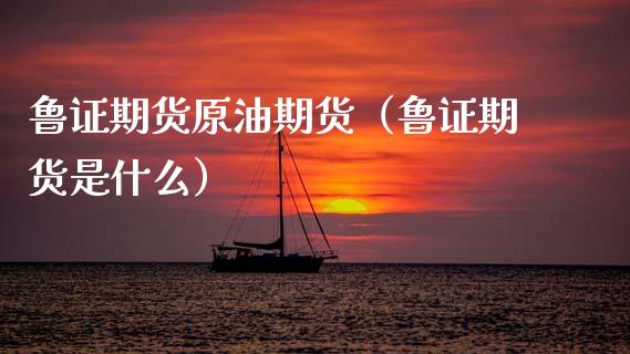 鲁证期货原油期货（鲁证期货是什么）_https://www.boyangwujin.com_黄金期货_第1张