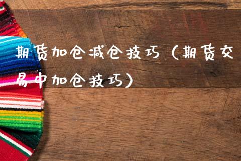 期货加仓减仓技巧（期货交易中加仓技巧）_https://www.boyangwujin.com_期货直播间_第1张