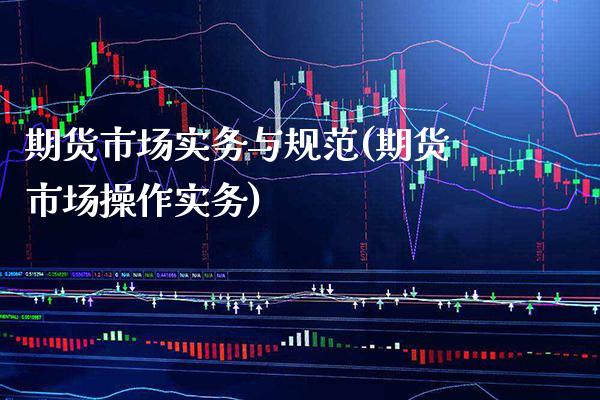 期货市场实务与规范(期货市场操作实务)_https://www.boyangwujin.com_期货直播间_第1张