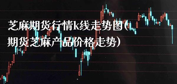 芝麻期货行情k线走势图(期货芝麻产品价格走势)