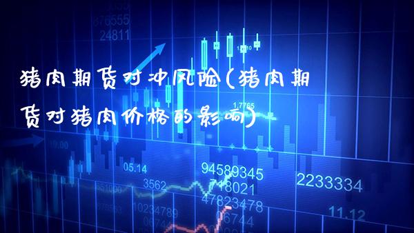 猪肉期货对冲风险(猪肉期货对猪肉价格的影响)_https://www.boyangwujin.com_期货直播间_第1张