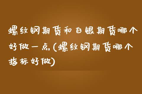 螺纹钢期货和白银期货哪个好做一点(螺纹钢期货哪个指标好做)_https://www.boyangwujin.com_黄金期货_第1张