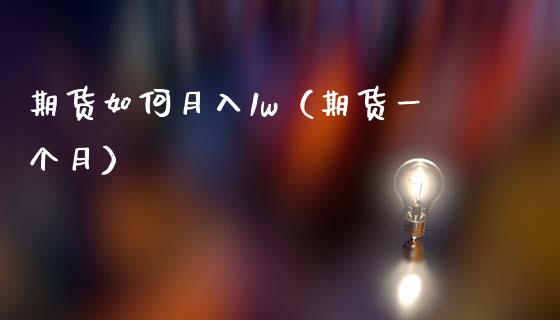 期货如何月入1w（期货一个月）_https://www.boyangwujin.com_期货直播间_第1张