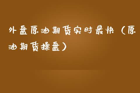 外盘原油期货实时最快（原油期货操盘）_https://www.boyangwujin.com_期货直播间_第1张