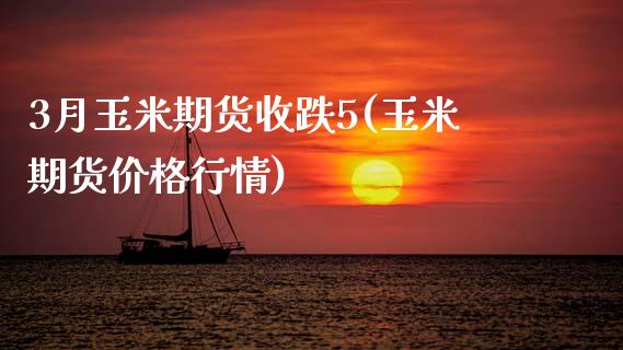 3月玉米期货收跌5(玉米期货价格行情)_https://www.boyangwujin.com_期货直播间_第1张
