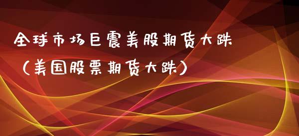 全球市场巨震美股期货大跌（美国股票期货大跌）