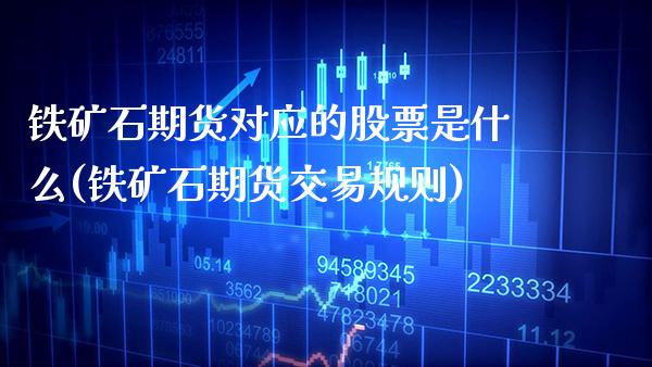铁矿石期货对应的股票是什么(铁矿石期货交易规则)