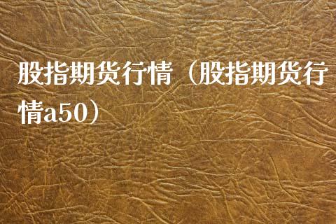 股指期货行情（股指期货行情a50）_https://www.boyangwujin.com_期货直播间_第1张