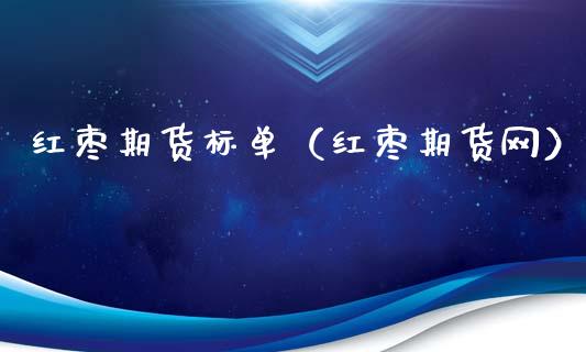 红枣期货标单（红枣期货网）_https://www.boyangwujin.com_期货直播间_第1张