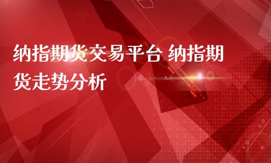 纳指期货交易平台 纳指期货走势分析