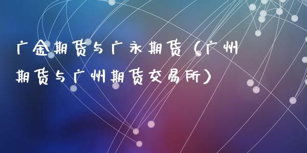 广金期货与广永期货（广州期货与广州期货交易所）
