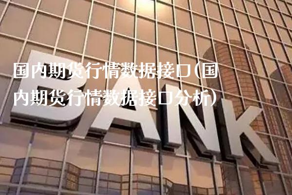 国内期货行情数据接口(国内期货行情数据接口分析)_https://www.boyangwujin.com_期货直播间_第1张