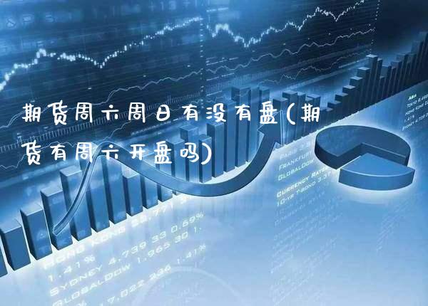 期货周六周日有没有盘(期货有周六开盘吗)_https://www.boyangwujin.com_内盘期货_第1张