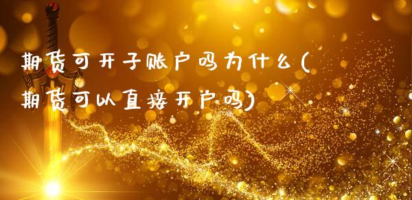 期货可开子账户吗为什么(期货可以直接开户吗)