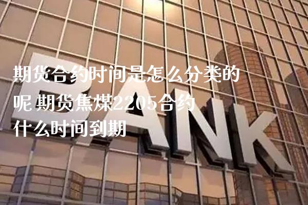 期货合约时间是怎么分类的呢 期货焦煤2205合约什么时间到期_https://www.boyangwujin.com_期货直播间_第1张