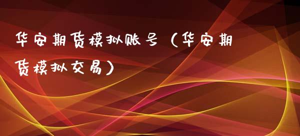 华安期货模拟账号（华安期货模拟交易）_https://www.boyangwujin.com_道指期货_第1张