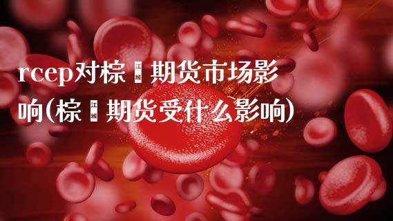 rcep对棕榈期货市场影响(棕榈期货受什么影响)_https://www.boyangwujin.com_原油直播间_第1张