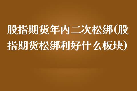 股指期货年内二次松绑(股指期货松绑利好什么板块)_https://www.boyangwujin.com_黄金期货_第1张