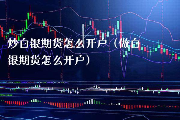 炒白银期货怎么开户（做白银期货怎么开户）