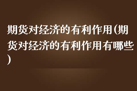 期货对经济的有利作用(期货对经济的有利作用有哪些)_https://www.boyangwujin.com_期货直播间_第1张