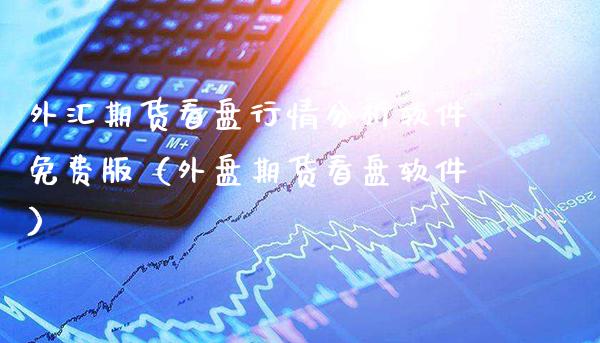 外汇期货看盘行情分析软件免费版（外盘期货看盘软件）