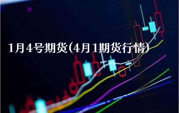 1月4号期货(4月1期货行情)_https://www.boyangwujin.com_期货直播间_第1张